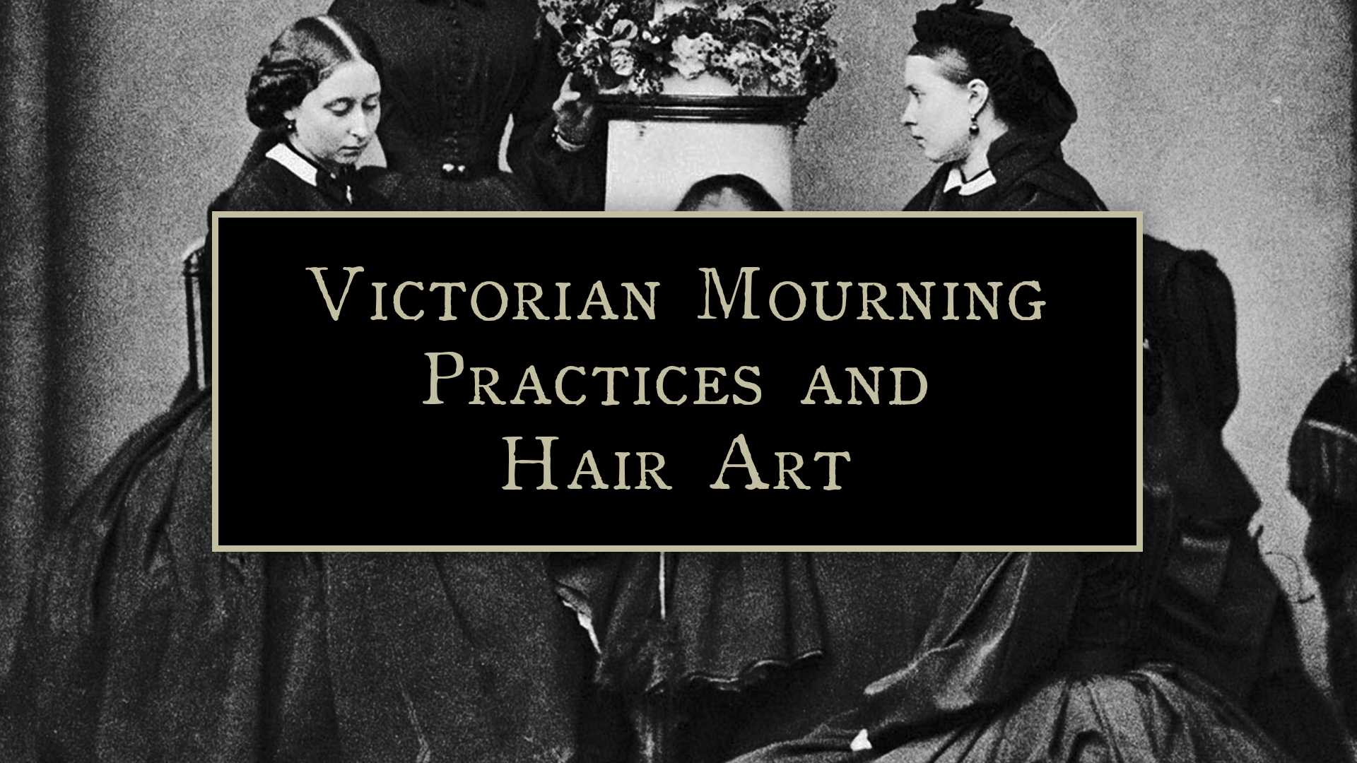 Black and white photo of Queen Victoria and her attendants with text reading "Victorian Mourning Practices and Hair Art"