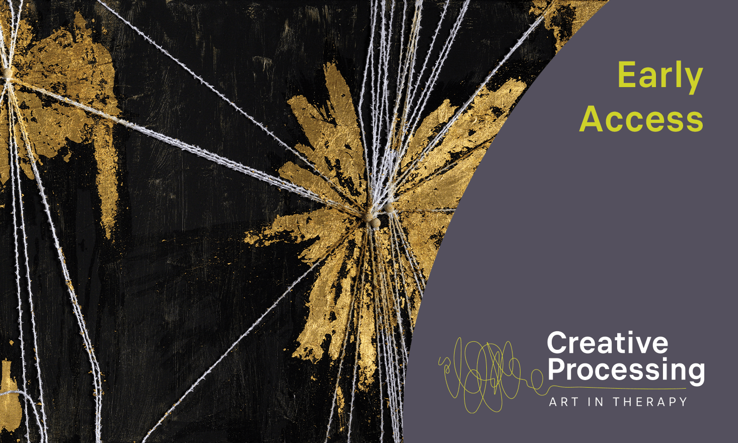 Artwork with black background, white string, and gold paint arranged in a connected, starburst pattern. Text says "Creative Processing: Art in Therapy" "Early Access"